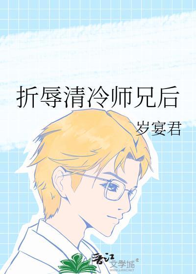 折辱清冷师兄后 岁宴君笔趣阁
