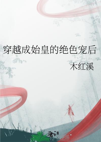 穿越成始皇的绝色宠后 木红溪