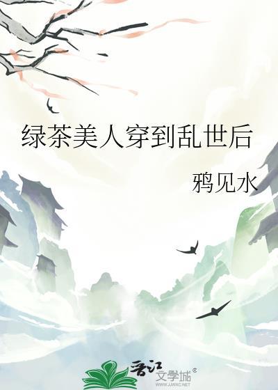 绿茶美人穿到乱世后木红溪TXT