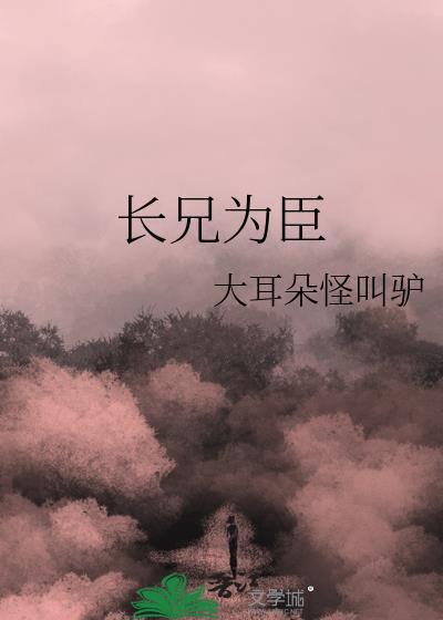 长兄为臣by大耳朵怪叫驴盘