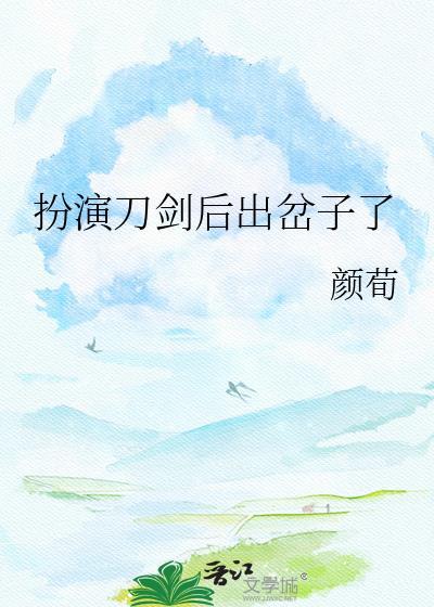 扮演刀剑后出岔子了全文免费阅读