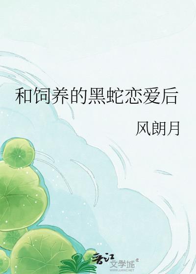和饲养的黑蛇恋爱后免费阅读