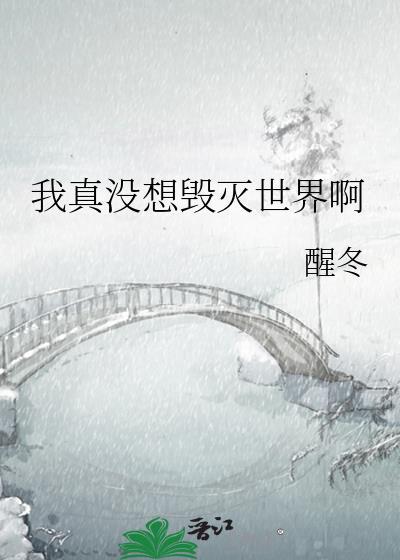 我真没想毁灭世界啊醒冬免费阅读