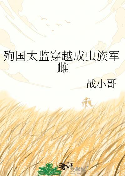 殉国太监穿越成虫族军雌txt百度