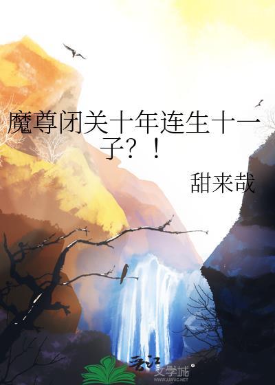 魔尊闭关十年连生十一子最新章节更