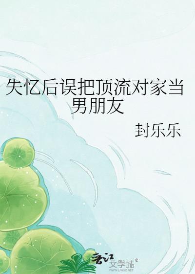 失亿后误把顶流对家当男友
