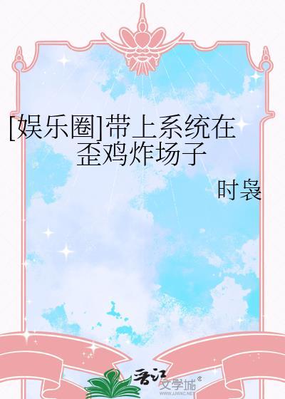 娱乐圈带上系统在歪鸡炸场子