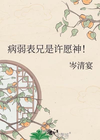病弱表兄是许愿神笔趣阁