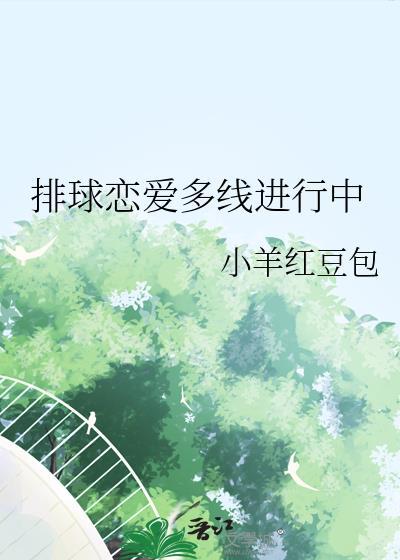 排球恋爱多线进行中 小羊红豆包txt