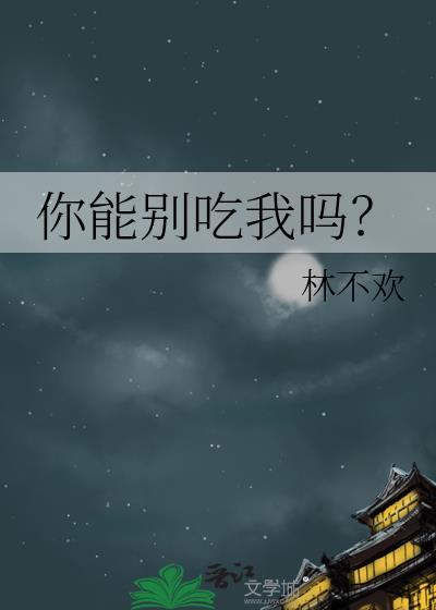 你能别吃我吗林不欢