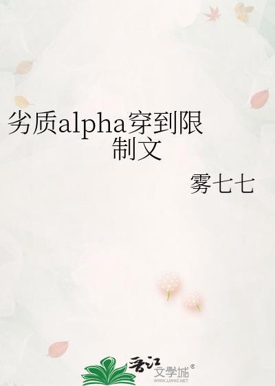劣质alpha穿到限制文 番外TXT