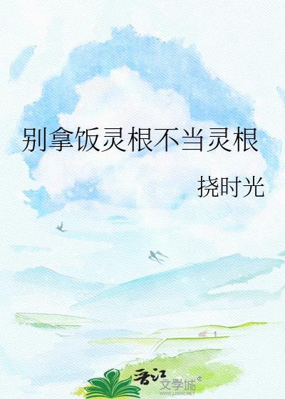 别拿饭灵根不当灵根免费