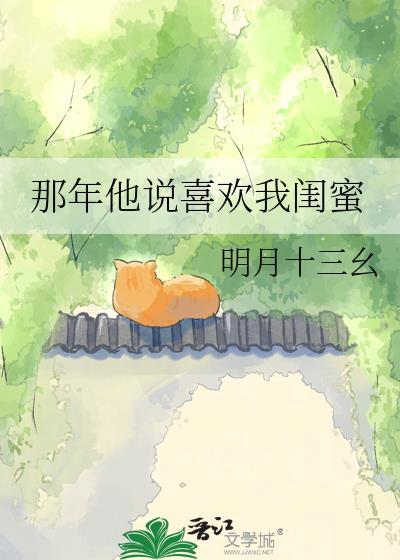 那年他说喜欢我闺蜜最新章节更新时间