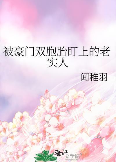 被豪门双胞胎盯上的老实人by闻稚羽百度