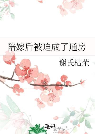 陪嫁后被迫成为通房丫鬟笔趣阁最新章节列表