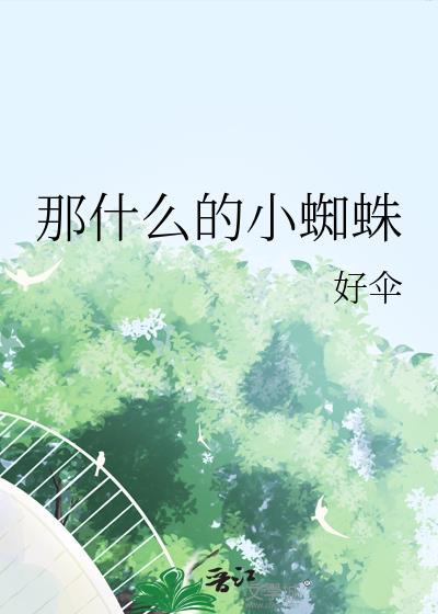 那什么的小蜘蛛 好伞 笔趣阁