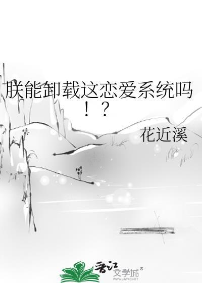 朕能卸载这恋爱系统吗!? 作者花近溪.txt