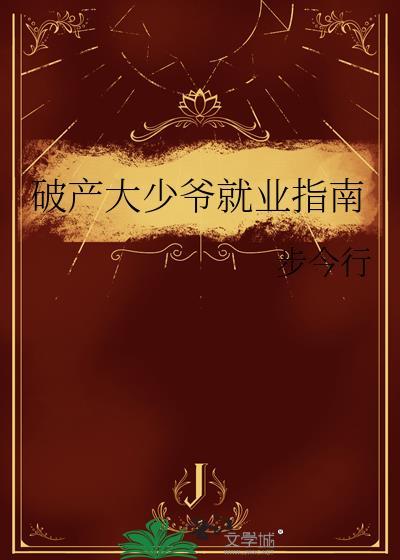 破产大少爷就业指南by步今行 百度