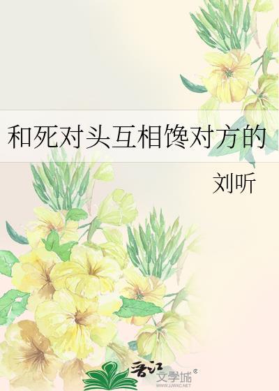 和死对头互相馋对方的刘听免费