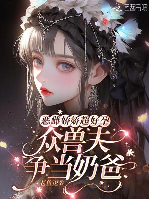 恶雌她超凶众兽夫深陷修罗场花萌黎