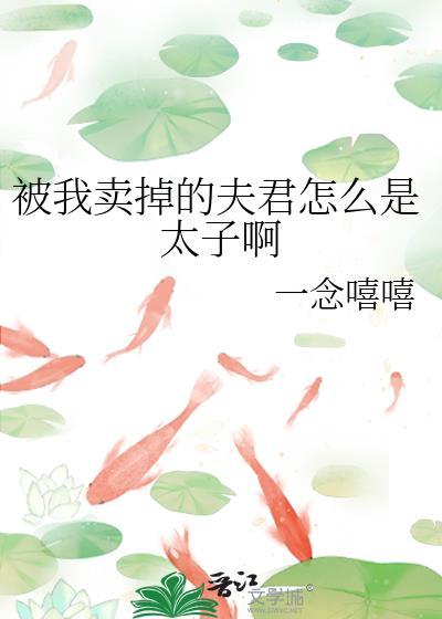 被我卖掉的夫君怎么是太子啊免费阅读
