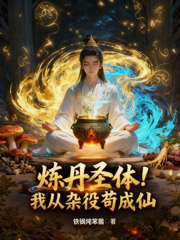 炼丹圣体!我从杂役苟成仙铁锅炖笨鹅免