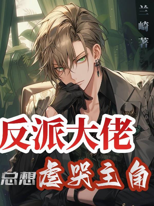 反派大佬总想虐哭主角by兰崎txt