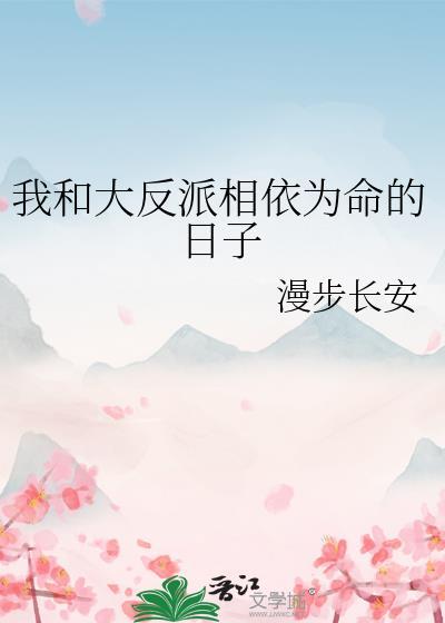 我和大反派相依为命的日子全文免费阅读