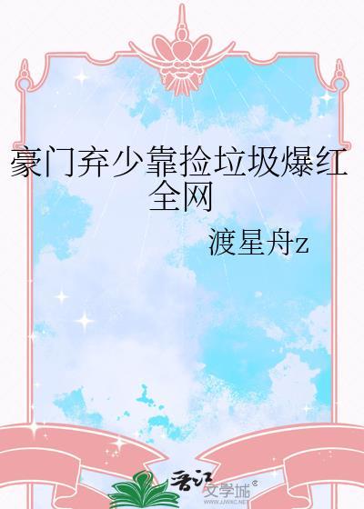 豪门弃少靠捡垃圾爆红全网by渡星舟