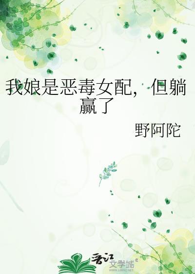 我娘是恶毒女配但躺赢了女主爹是谁