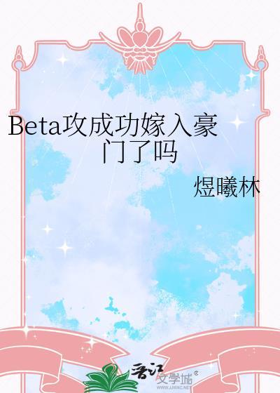 beta攻成功嫁入豪门了吗免费阅读