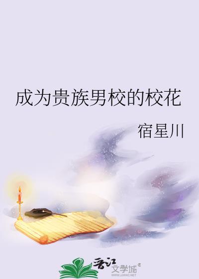 成为贵族男校的校花by宿星川TXT百