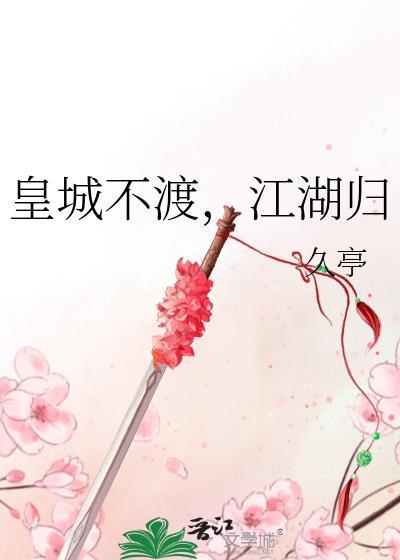 皇城不渡江湖归(久亭)txt完整版