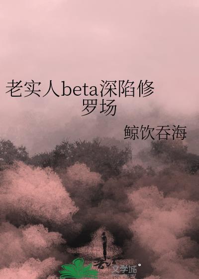老实人BeTa深陷修罗场免费阅读