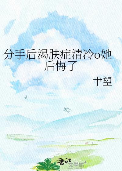 分手后渴肤症清冷O她后悔了