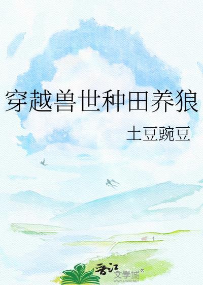 穿越兽世种田养狼by土豆碗豆