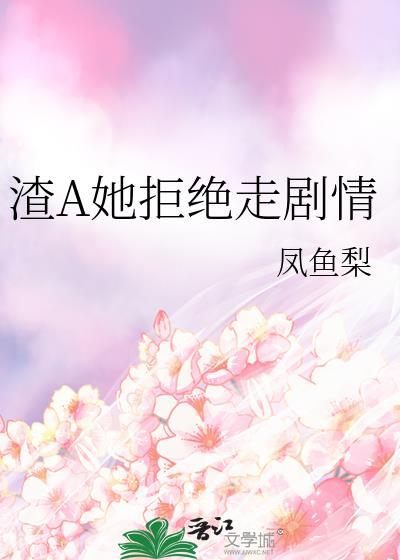 渣A她拒绝走剧情全文免费