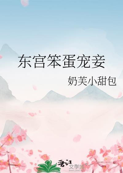 东宫笨蛋宠妾小奶芙txt