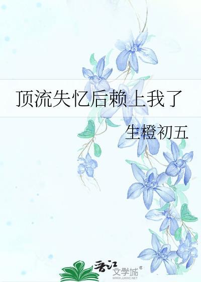 顶流失忆后赖上我了番外TXT