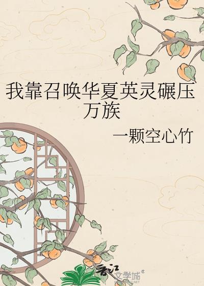 我靠召唤华夏英灵碾压万族 一颗空心竹 笔趣阁
