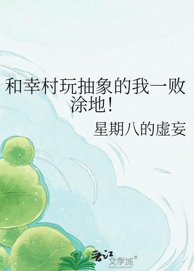 和幸村玩抽象的我一败涂地笔趣阁