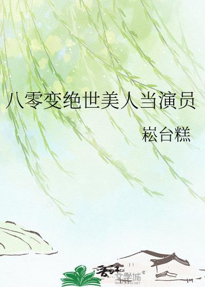八零变绝世美人当演员的崧台糕