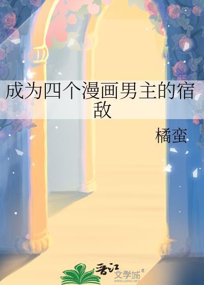 成为四个漫画男主的宿敌 橘蛮 笔趣阁
