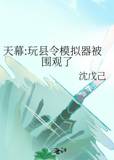 天幕玩县令模拟器被围观了免费阅读