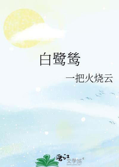 白鹭鸶by一把火烧云完整版