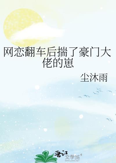 网恋翻车后揣了豪门大佬的崽by尘沐雨免费阅读