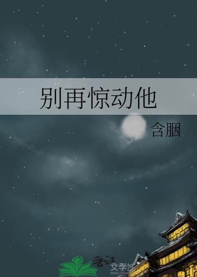 别再惊动他含胭TXT