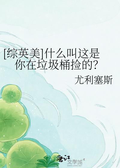 综英美什么叫你在垃圾桶里捡的TXT