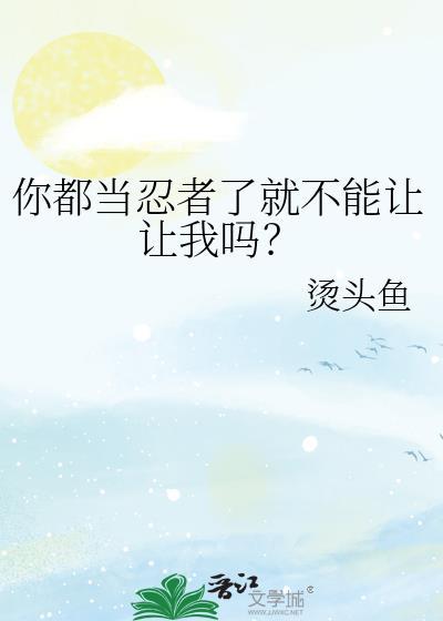 你都当忍者了就不能让让我吗烫头鱼