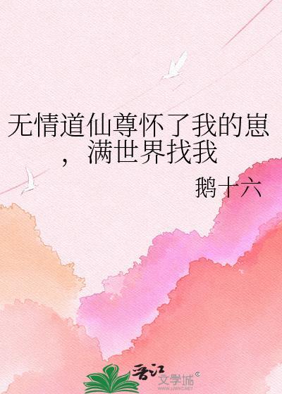 无情道仙尊怀了我的崽满世界找我网